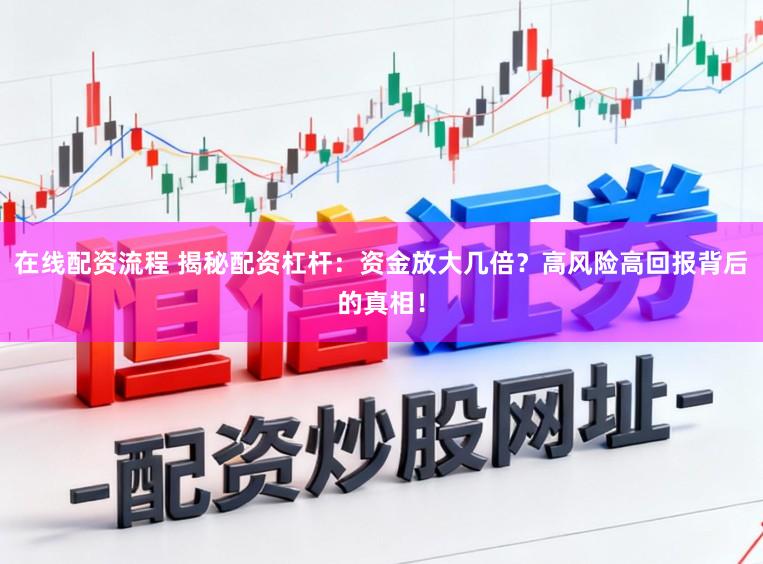 在线配资流程 揭秘配资杠杆：资金放大几倍？高风险高回报背后的真相！