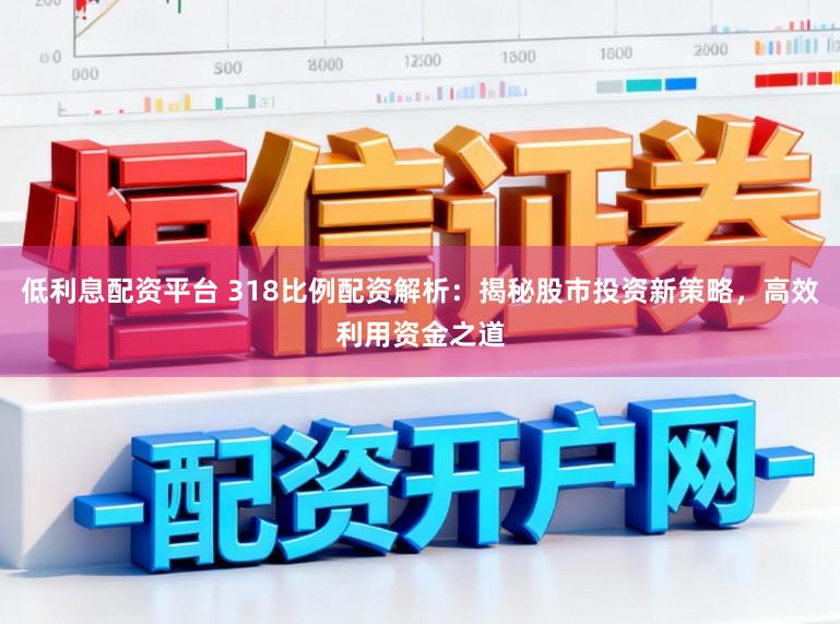 低利息配资平台 318比例配资解析：揭秘股市投资新策略，高效利用资金之道