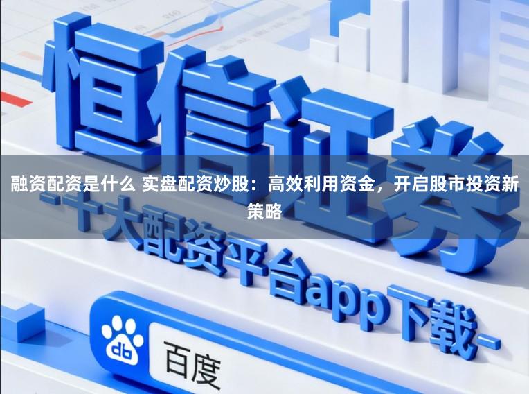融资配资是什么 实盘配资炒股：高效利用资金，开启股市投资新策略