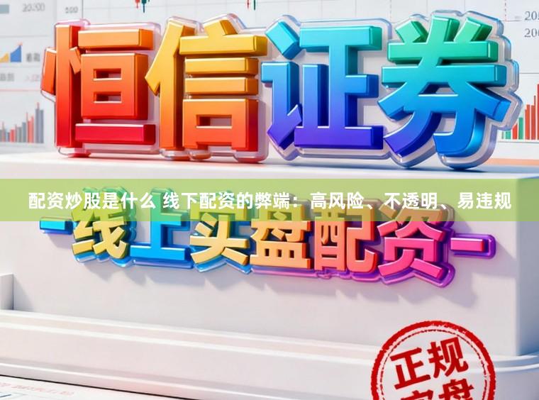 配资炒股是什么 线下配资的弊端：高风险、不透明、易违规