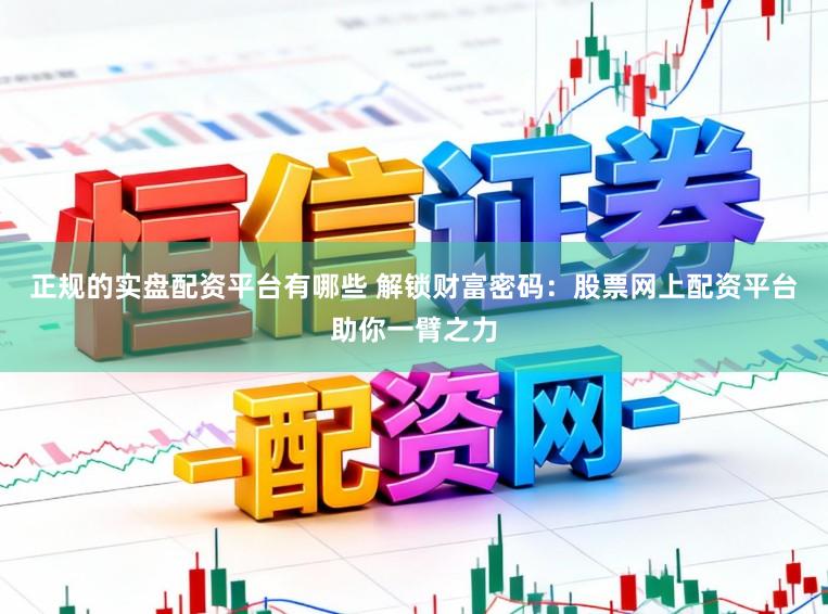 正规的实盘配资平台有哪些 解锁财富密码：股票网上配资平台助你一臂之力