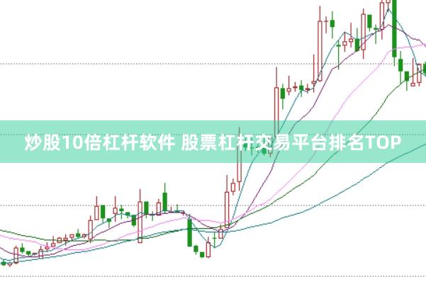 炒股10倍杠杆软件 股票杠杆交易平台排名TOP