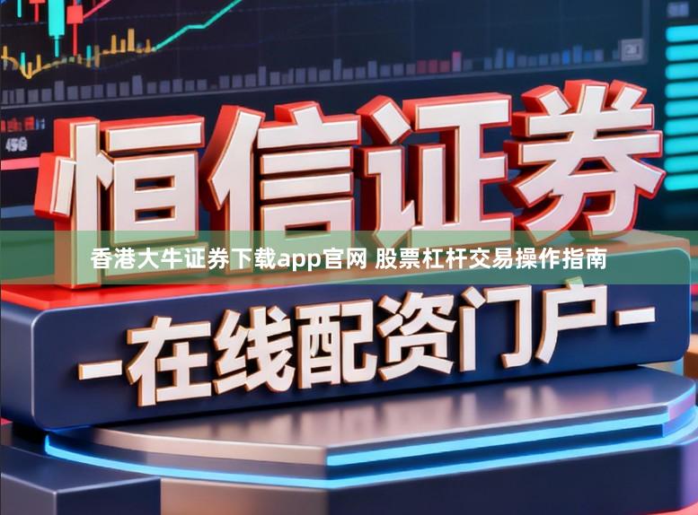香港大牛证券下载app官网 股票杠杆交易操作指南