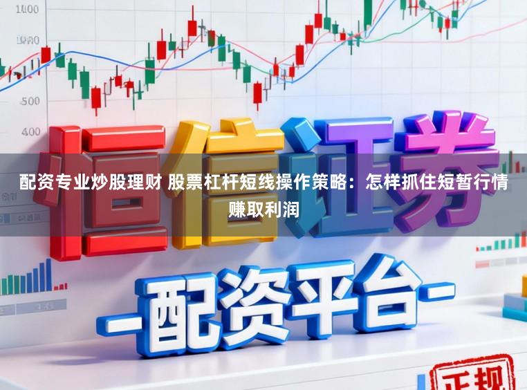 配资专业炒股理财 股票杠杆短线操作策略：怎样抓住短暂行情赚取利润