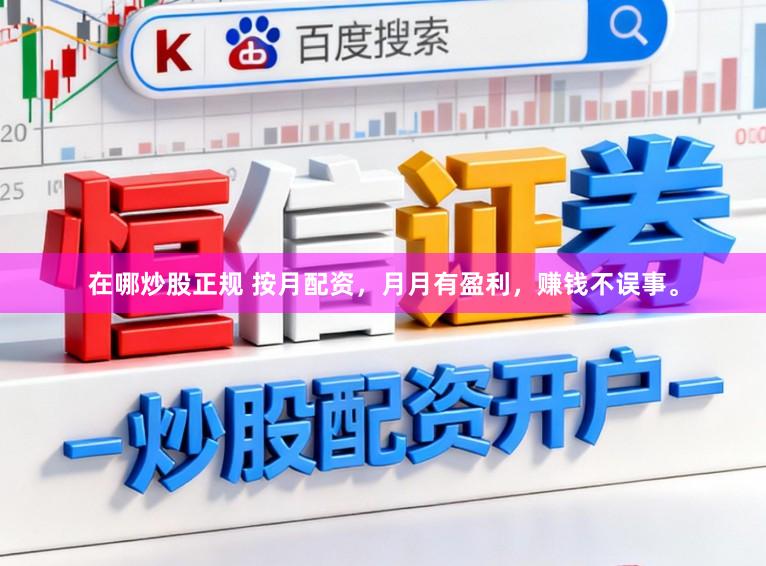 在哪炒股正规 按月配资，月月有盈利，赚钱不误事。