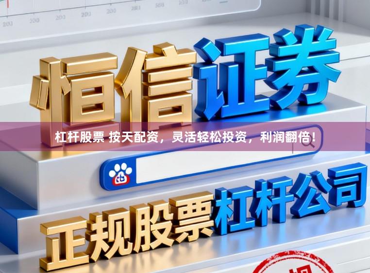 杠杆股票 按天配资，灵活轻松投资，利润翻倍！