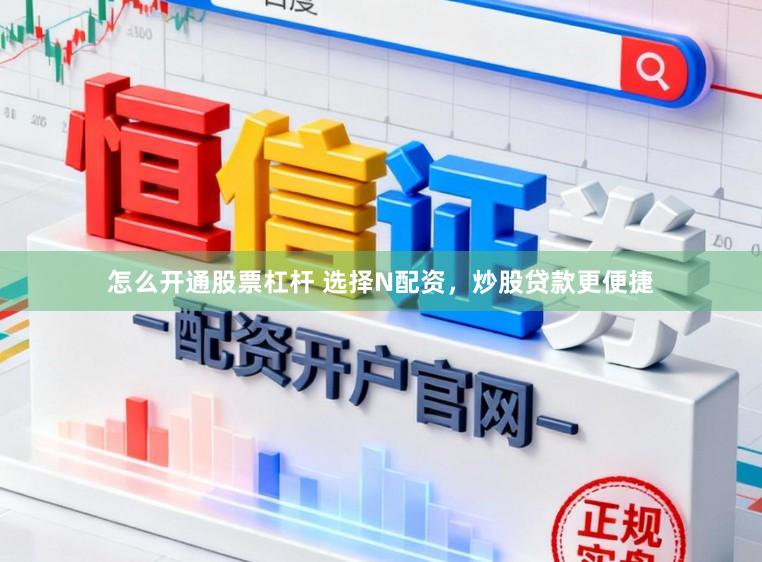 怎么开通股票杠杆 选择N配资，炒股贷款更便捷
