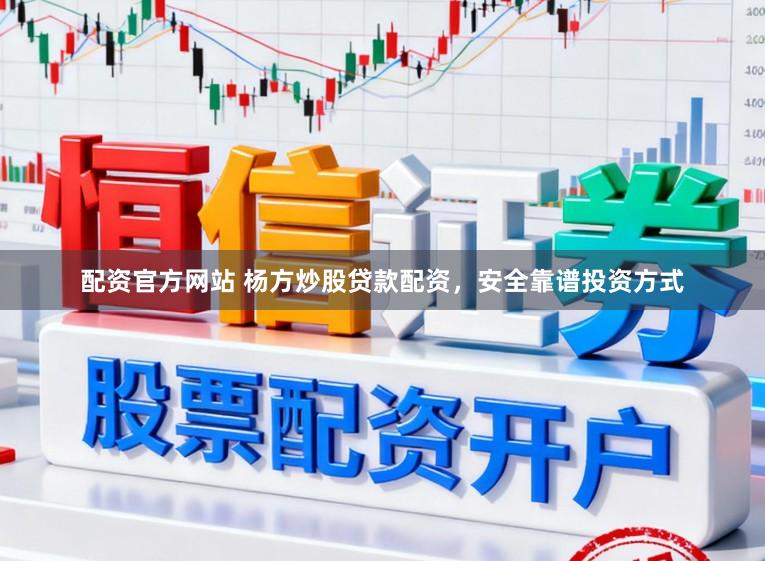 配资官方网站 杨方炒股贷款配资，安全靠谱投资方式