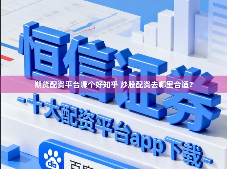 期货配资平台哪个好知乎 炒股配资去哪里合适？