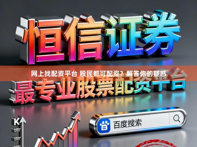 网上找配资平台 股民都可配资？解答你的疑惑