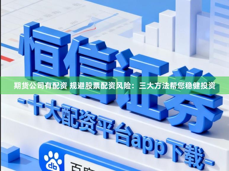 期货公司有配资 规避股票配资风险：三大方法帮您稳健投资