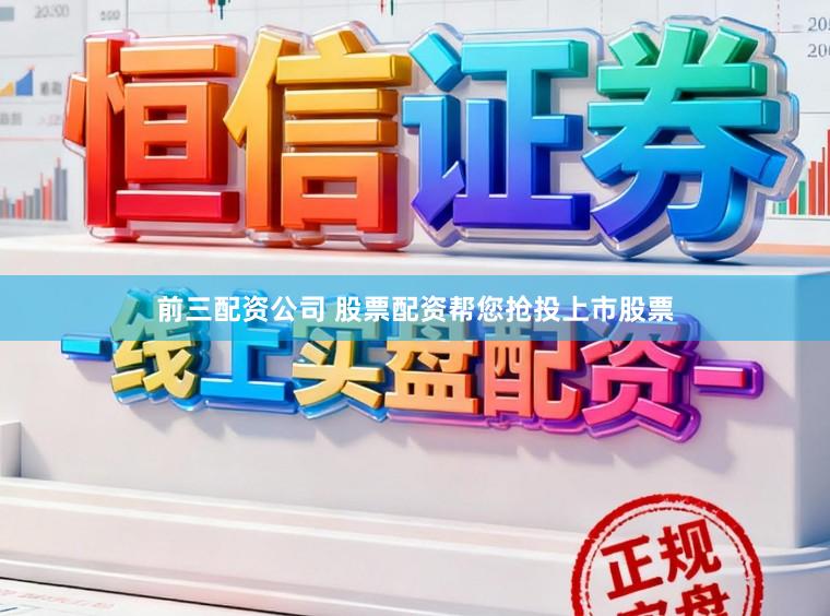 前三配资公司 股票配资帮您抢投上市股票