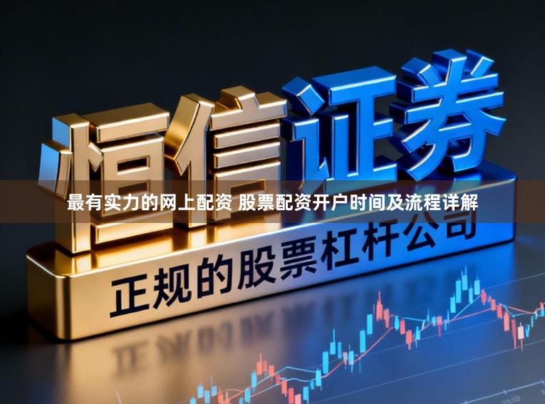 最有实力的网上配资 股票配资开户时间及流程详解