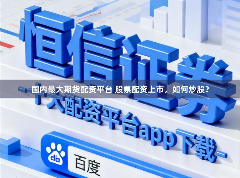 国内最大期货配资平台 股票配资上市，如何炒股？