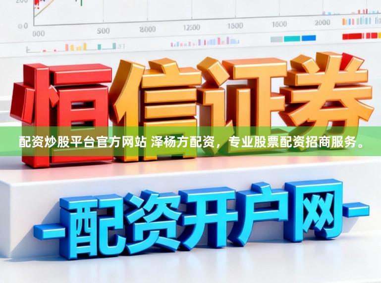 配资炒股平台官方网站 泽杨方配资，专业股票配资招商服务。
