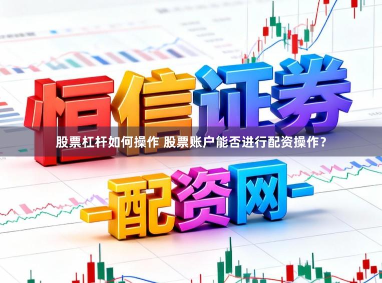 股票杠杆如何操作 股票账户能否进行配资操作？