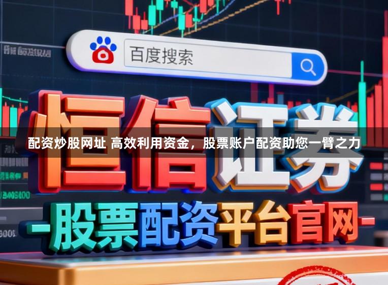 配资炒股网址 高效利用资金，股票账户配资助您一臂之力