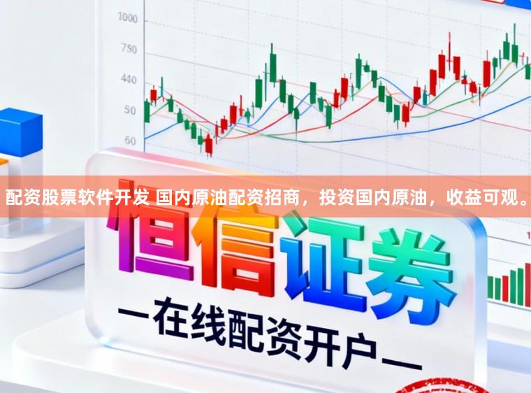 配资股票软件开发 国内原油配资招商，投资国内原油，收益可观。