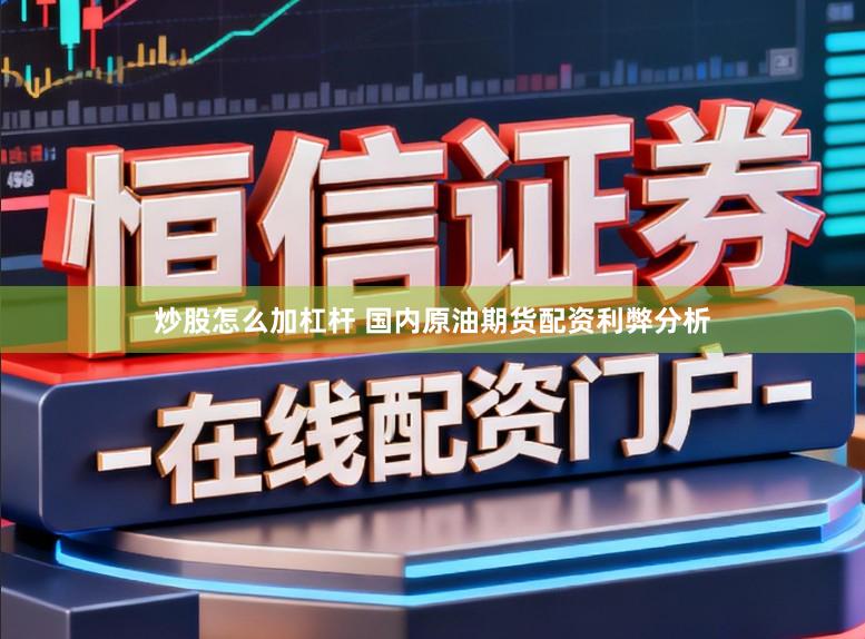 炒股怎么加杠杆 国内原油期货配资利弊分析