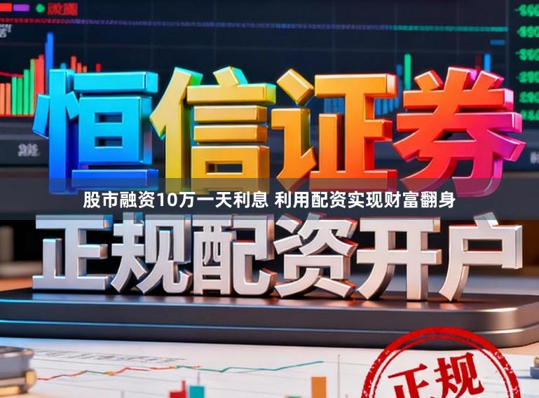 股市融资10万一天利息 利用配资实现财富翻身