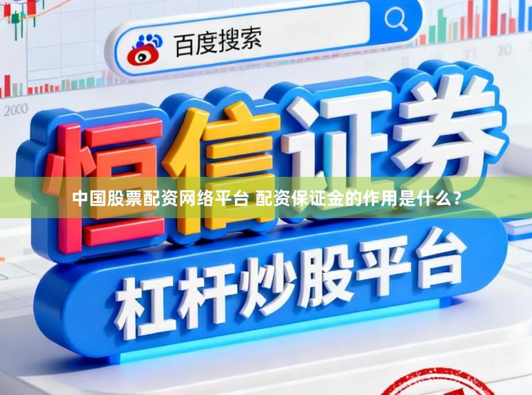 中国股票配资网络平台 配资保证金的作用是什么？