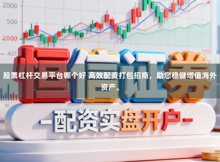 股票杠杆交易平台哪个好 高效配资打包招商，助您稳健增值海外资产。