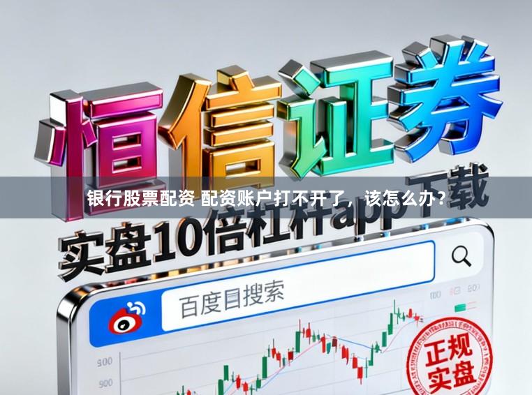 银行股票配资 配资账户打不开了，该怎么办？
