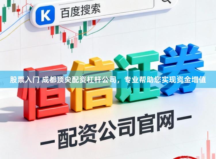 股票入门 成都顶尖配资杠杆公司，专业帮助您实现资金增值