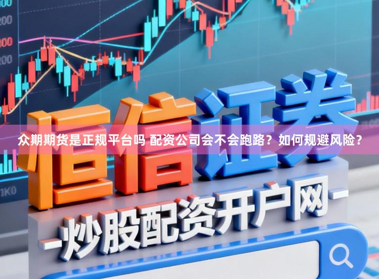 众期期货是正规平台吗 配资公司会不会跑路？如何规避风险？