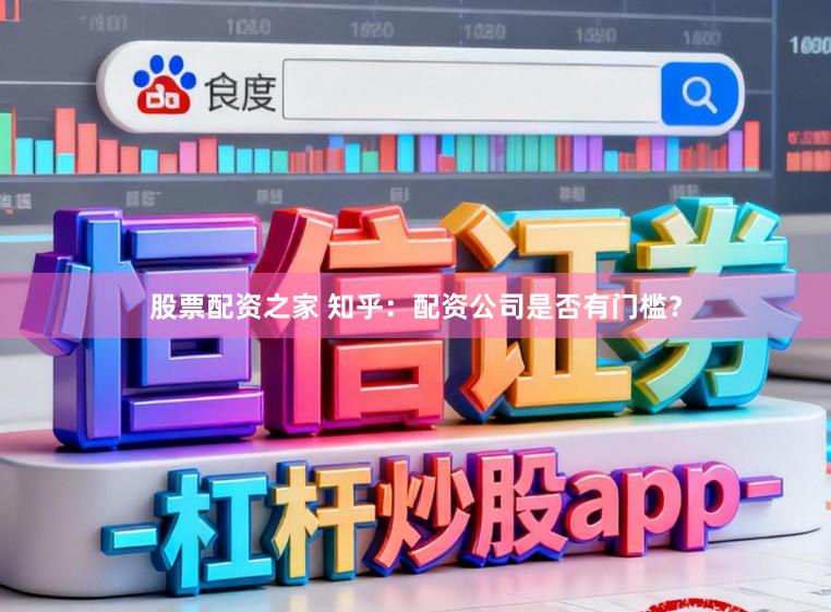 股票配资之家 知乎：配资公司是否有门槛？